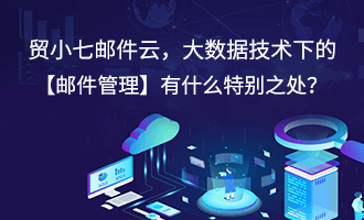 贸小七邮件云，大数据技术下的【邮件管理】有什么特别之处？